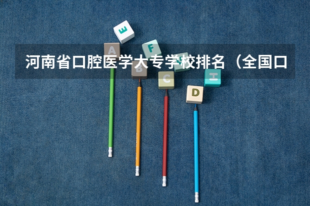 河南省口腔医学大专学校排名（全国口腔专业院校排名）