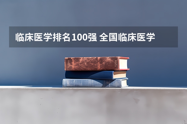 临床医学排名100强 全国临床医学专业大学排名