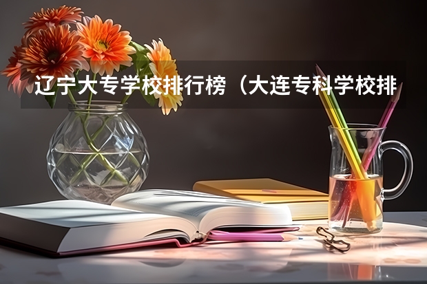 辽宁大专学校排行榜（大连专科学校排名）