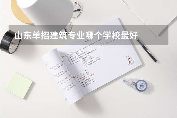 山东单招建筑专业哪个学校最好