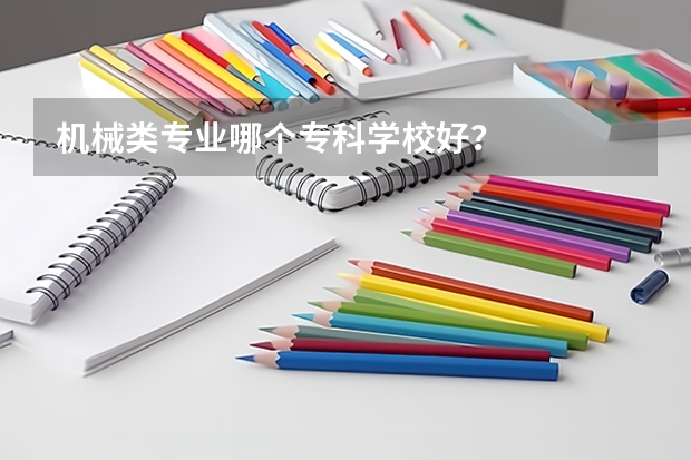 机械类专业哪个专科学校好？