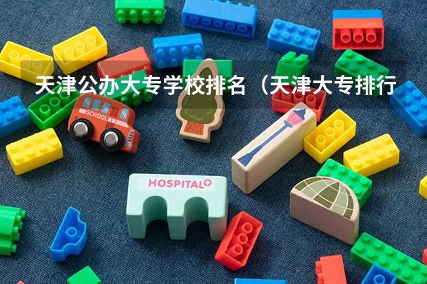 天津公办大专学校排名（天津大专排行）