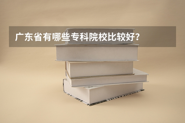 广东省有哪些专科院校比较好？