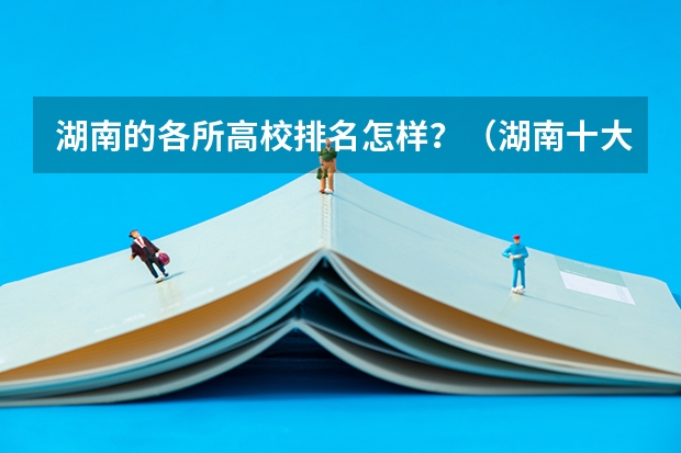 湖南的各所高校排名怎样？（湖南十大专科学校）