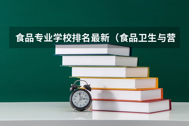 食品专业学校排名最新（食品卫生与营养专业全国大学的排名）