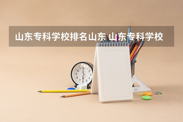山东专科学校排名山东 山东专科学校排名及录取分数线