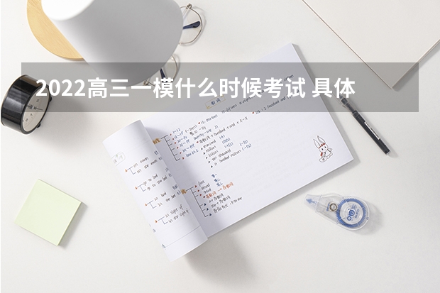 2022高三一模什么时候考试 具体考试时间安排
