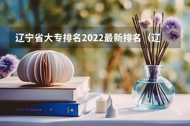 辽宁省大专排名2022最新排名（辽宁专科学校排名公办）