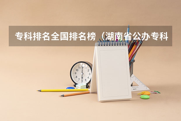 专科排名全国排名榜（湖南省公办专科院校排名榜）