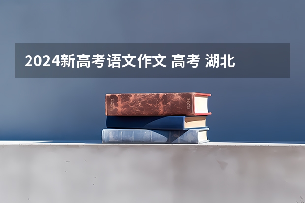 2024新高考语文作文 高考 湖北 语文 作文