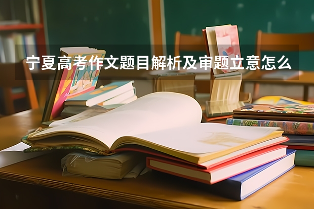 宁夏高考作文题目解析及审题立意怎么写(范文)