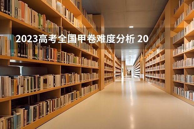 2023高考全国甲卷难度分析 2022全国甲卷数学难度：2022甲卷数学难爆了？