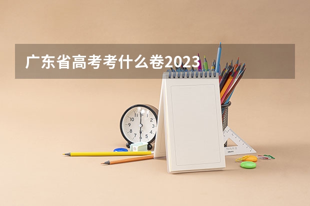 广东省高考考什么卷2023