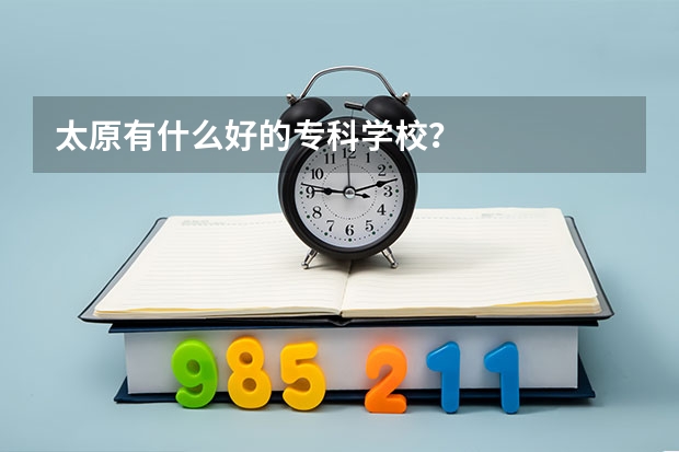 太原有什么好的专科学校？