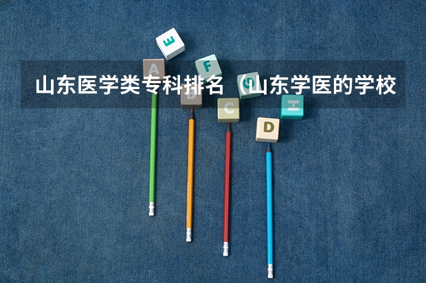 山东医学类专科排名（山东学医的学校排名前十名）