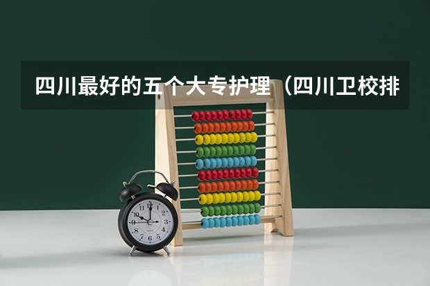 四川最好的五个大专护理（四川卫校排名前十名）
