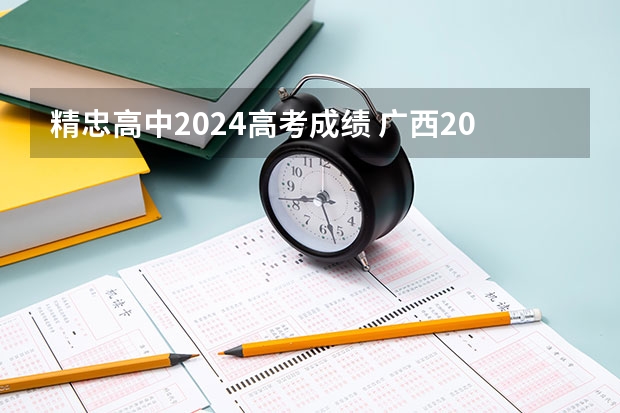 精忠高中2024高考成绩 广西2024高考人数