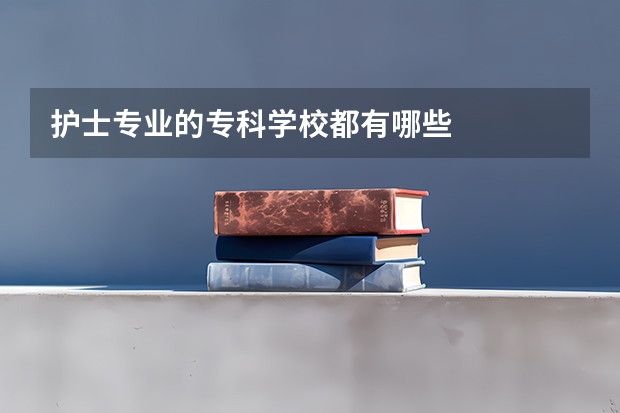 护士专业的专科学校都有哪些