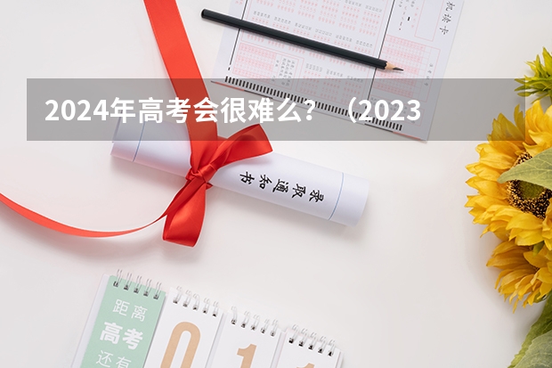 2024年高考会很难么？（2023四川高考分数线公布）