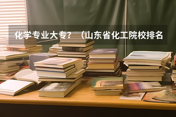 化学专业大专?(山东省化工院校排名)