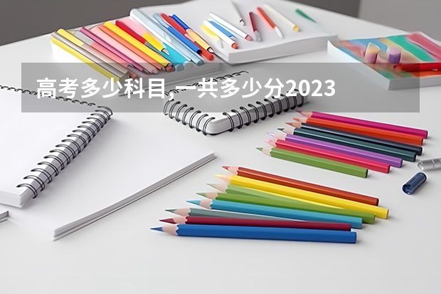 高考多少科目,一共多少分2023