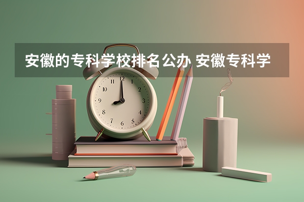 安徽的专科学校排名公办 安徽专科学校排名前十