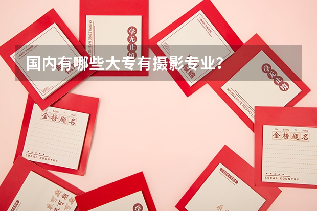 国内有哪些大专有摄影专业？