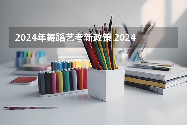 2024年舞蹈艺考新政策 2024美术生高考新政策