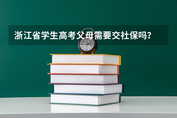 浙江省学生高考父母需要交社保吗？