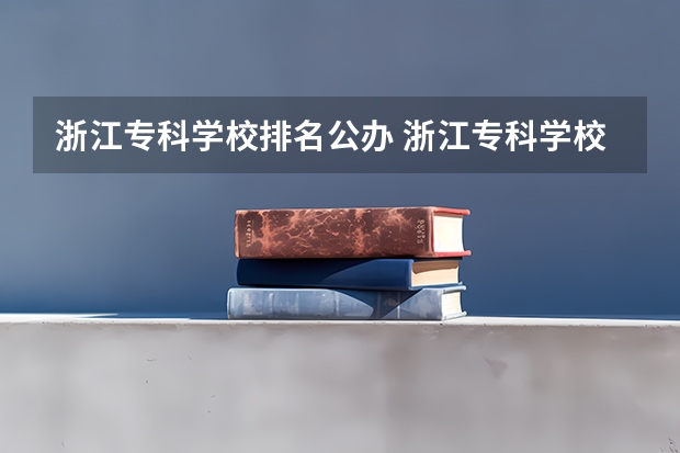 浙江专科学校排名公办 浙江专科学校排名榜公办