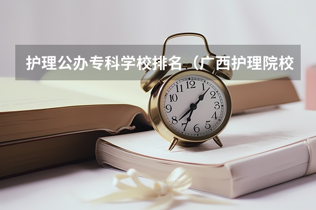 护理公办专科学校排名（广西护理院校专科排名）