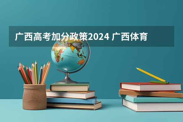 广西高考加分政策2024 广西体育高考新增啦啦操、街舞，你对这种新项目有何看法？
