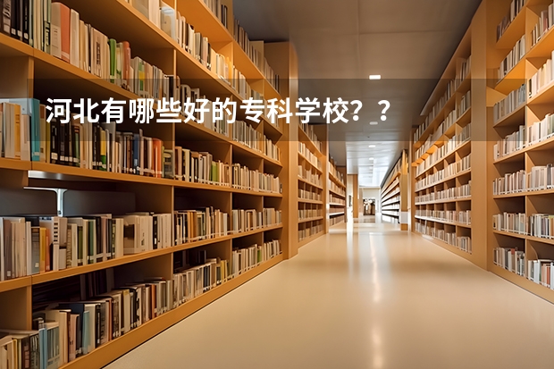 河北有哪些好的专科学校？？