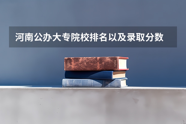 河南公办大专院校排名以及录取分数 郑州公办专科学校排名及分数线