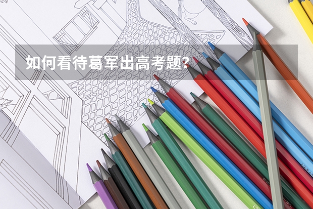 如何看待葛军出高考题？