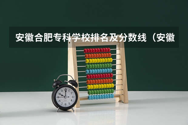 安徽合肥专科学校排名及分数线（安徽公办大专院校排名表）