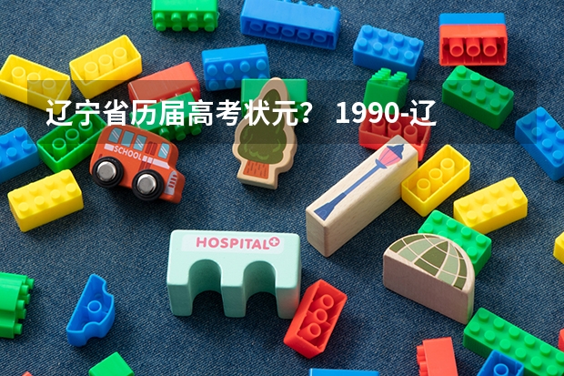 辽宁省历届高考状元？ 1990-辽宁省文理高考状元，大连市高考文理状元姓名、学校