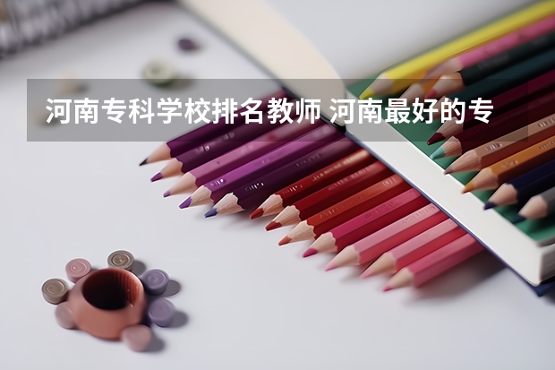河南专科学校排名教师 河南最好的专科大学