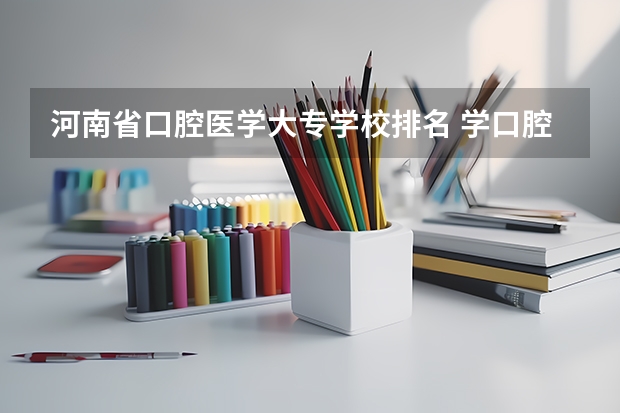 河南省口腔医学大专学校排名 学口腔的专科学校排名