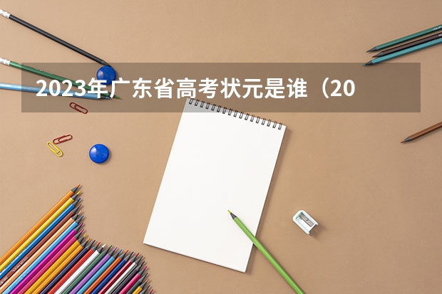 2023年广东省高考状元是谁（2023广东高考状元是谁?）