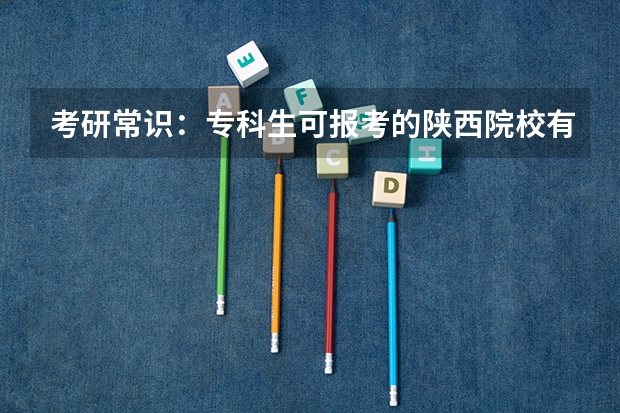 考研常识：专科生可报考的陕西院校有哪些？