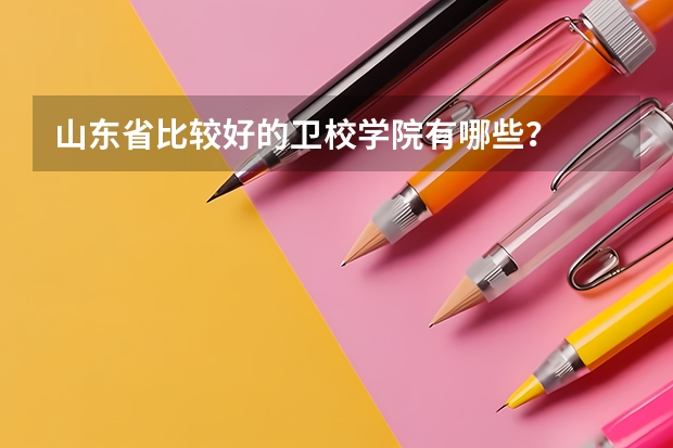 山东省比较好的卫校学院有哪些？
