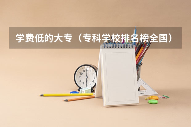 学费低的大专（专科学校排名榜全国）
