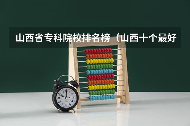 山西省专科院校排名榜（山西十个最好的大专）