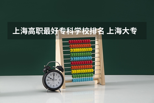上海高职最好专科学校排名 上海大专排名前十名学校