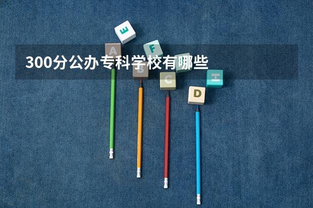 300分公办专科学校有哪些