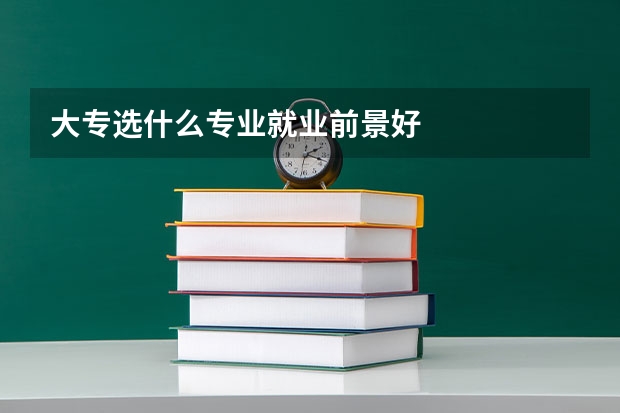 大专选什么专业就业前景好