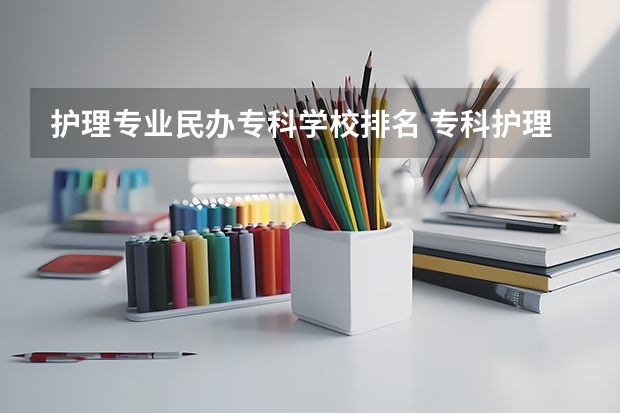 护理专业民办专科学校排名 专科护理学校排名