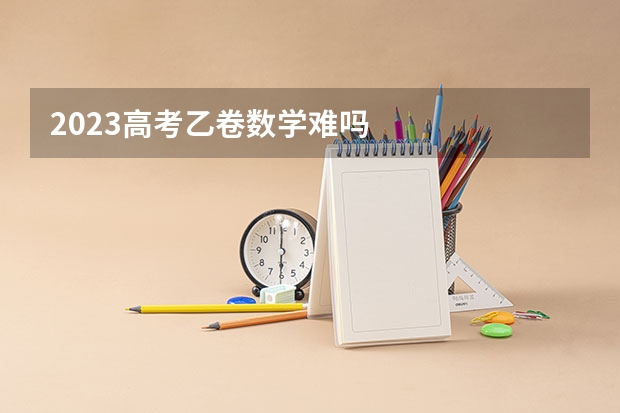 2023高考乙卷数学难吗