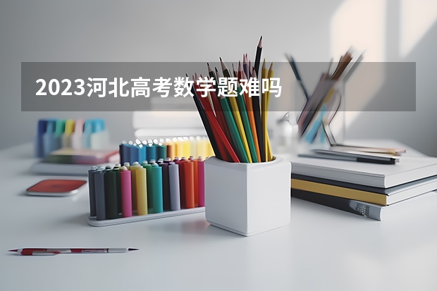 2023河北高考数学题难吗